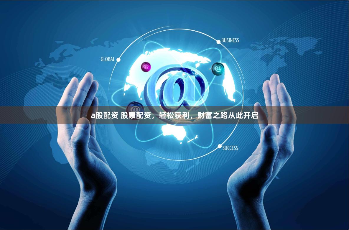 a股配资 股票配资，轻松获利，财富之路从此开启