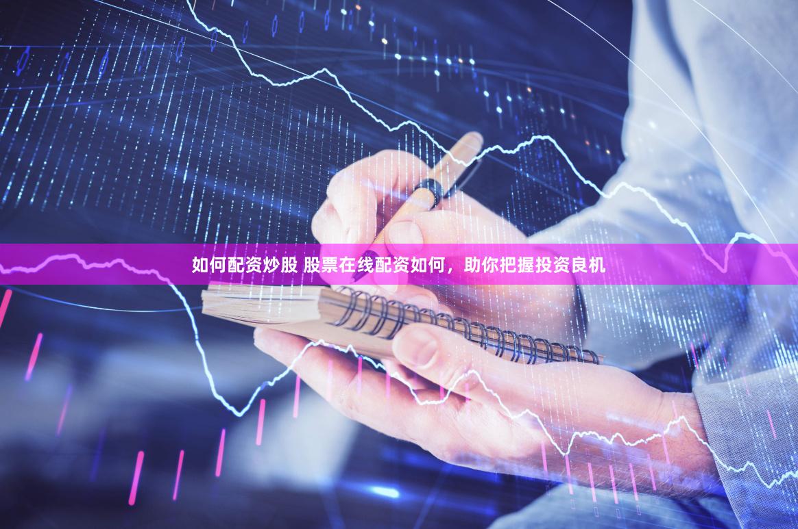 如何配资炒股 股票在线配资如何，助你把握投资良机