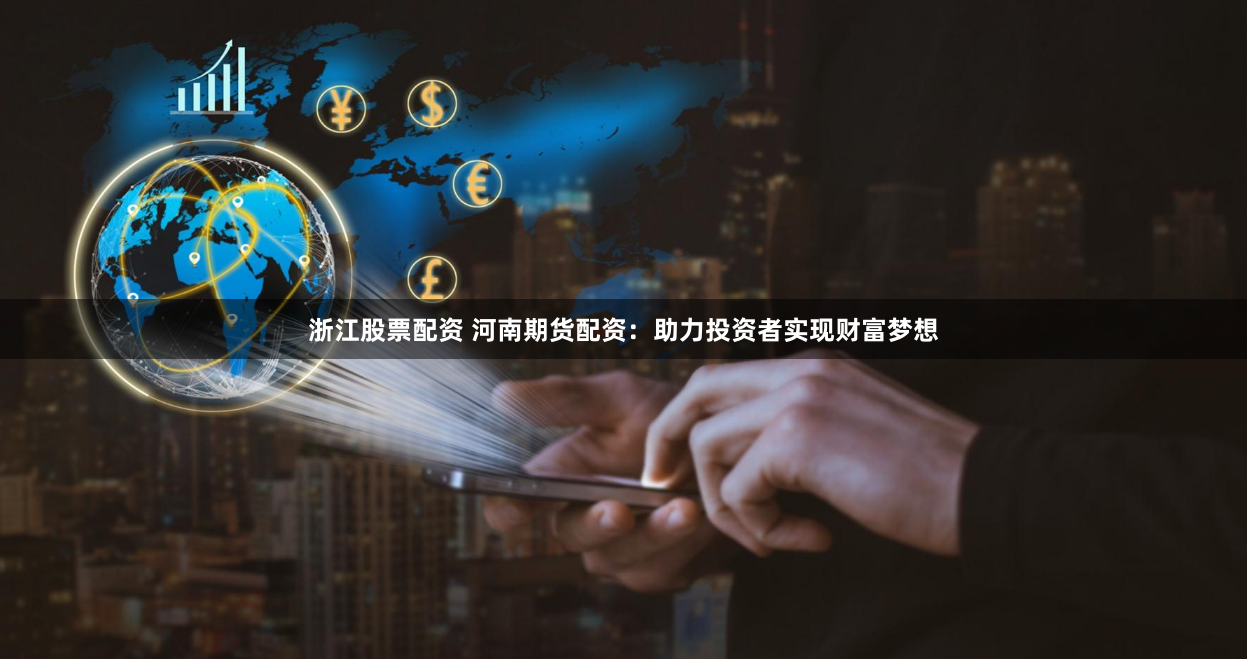 浙江股票配资 河南期货配资：助力投资者实现财富梦想