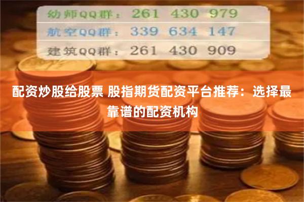 配资炒股给股票 股指期货配资平台推荐：选择最靠谱的配资机构