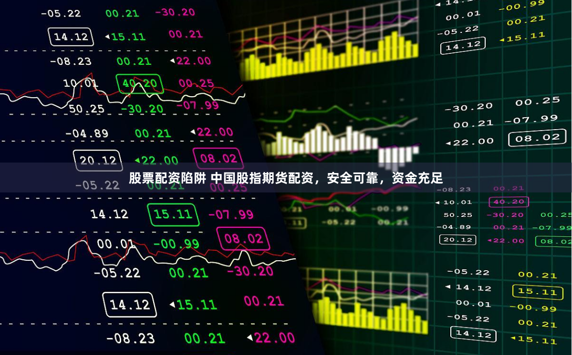 股票配资陷阱 中国股指期货配资，安全可靠，资金充足