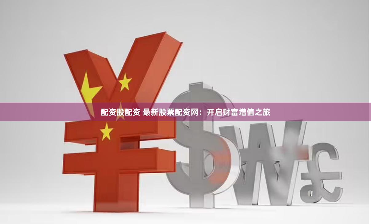 配资股配资 最新股票配资网：开启财富增值之旅