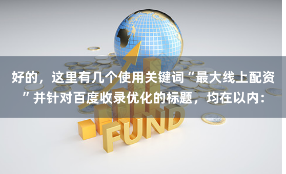 好的，这里有几个使用关键词“最大线上配资”并针对百度收录优化的标题，均在以内：