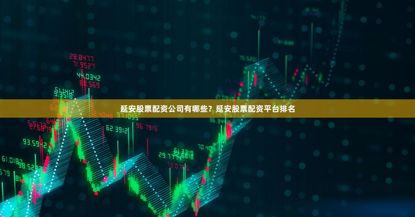 延安股票配资公司有哪些？延安股票配资平台排名