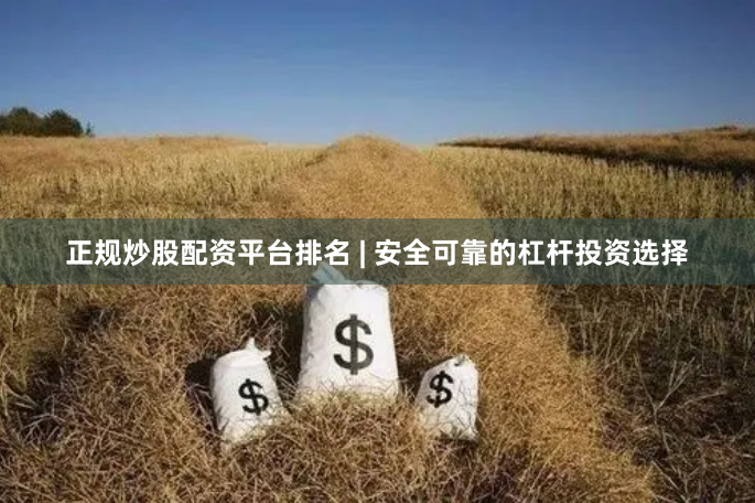 正规炒股配资平台排名 | 安全可靠的杠杆投资选择