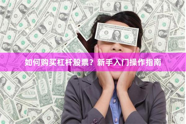 如何购买杠杆股票？新手入门操作指南