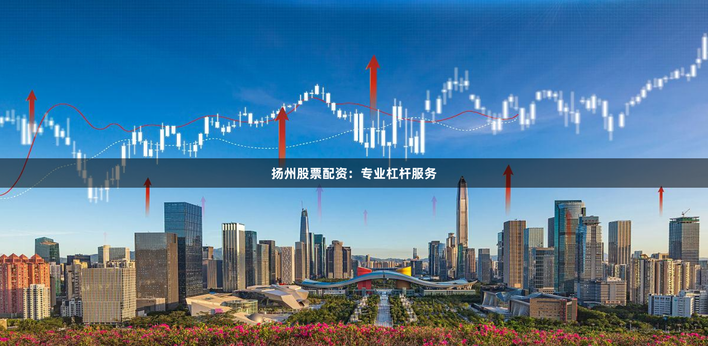 扬州股票配资：专业杠杆服务