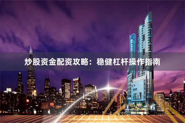 炒股资金配资攻略：稳健杠杆操作指南