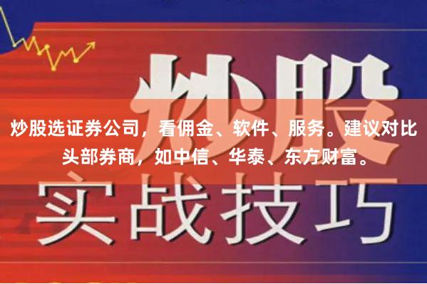 炒股选证券公司，看佣金、软件、服务。建议对比头部券商，如中信、华泰、东方财富。