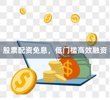 股票配资免息，低门槛高效融资