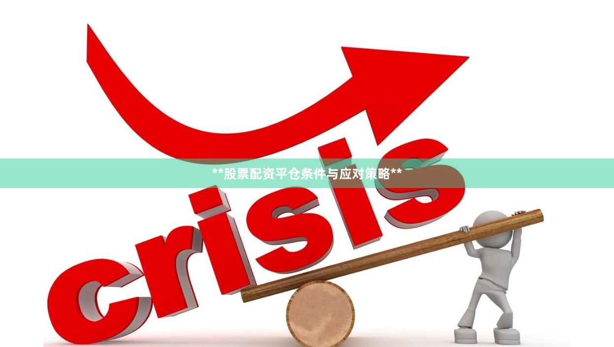 **股票配资平仓条件与应对策略**