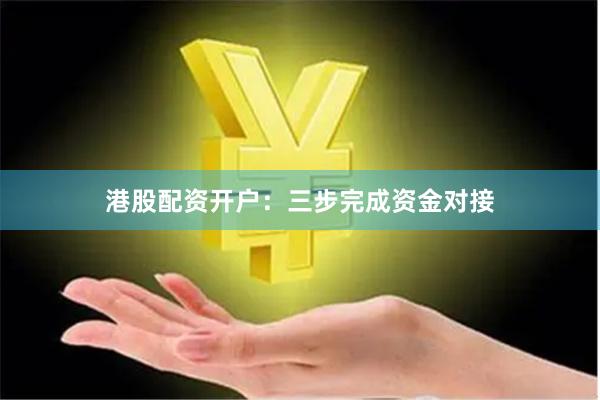 港股配资开户：三步完成资金对接