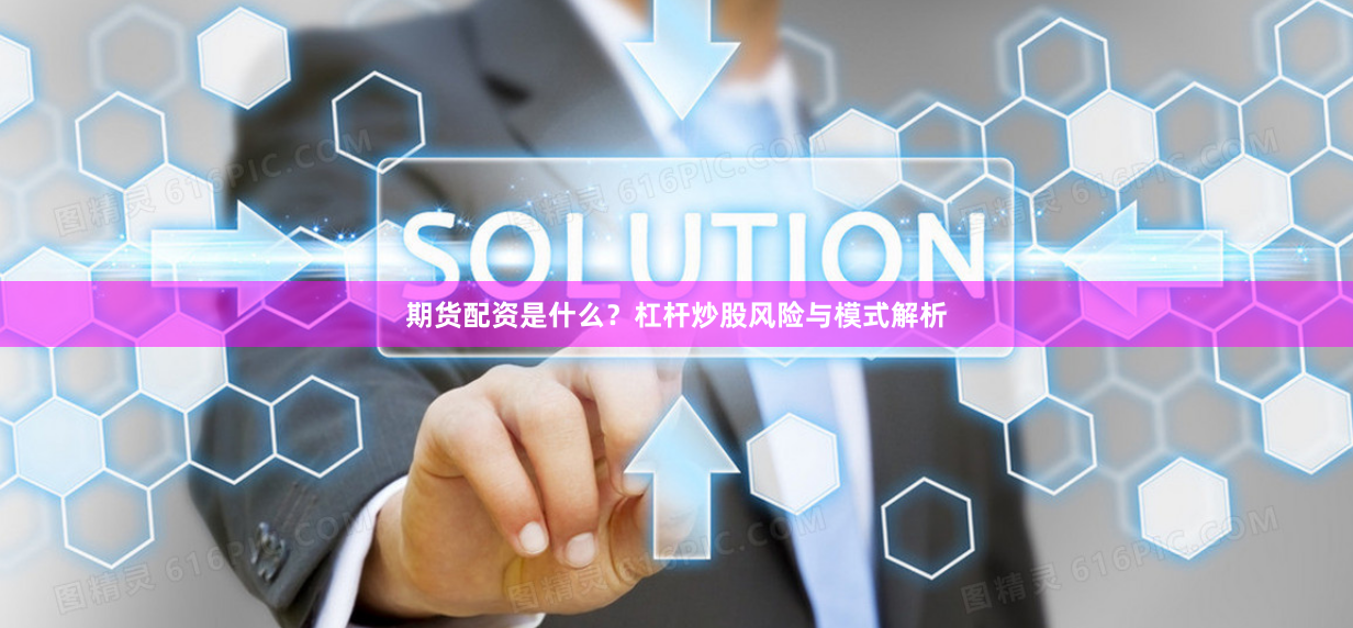 期货配资是什么？杠杆炒股风险与模式解析