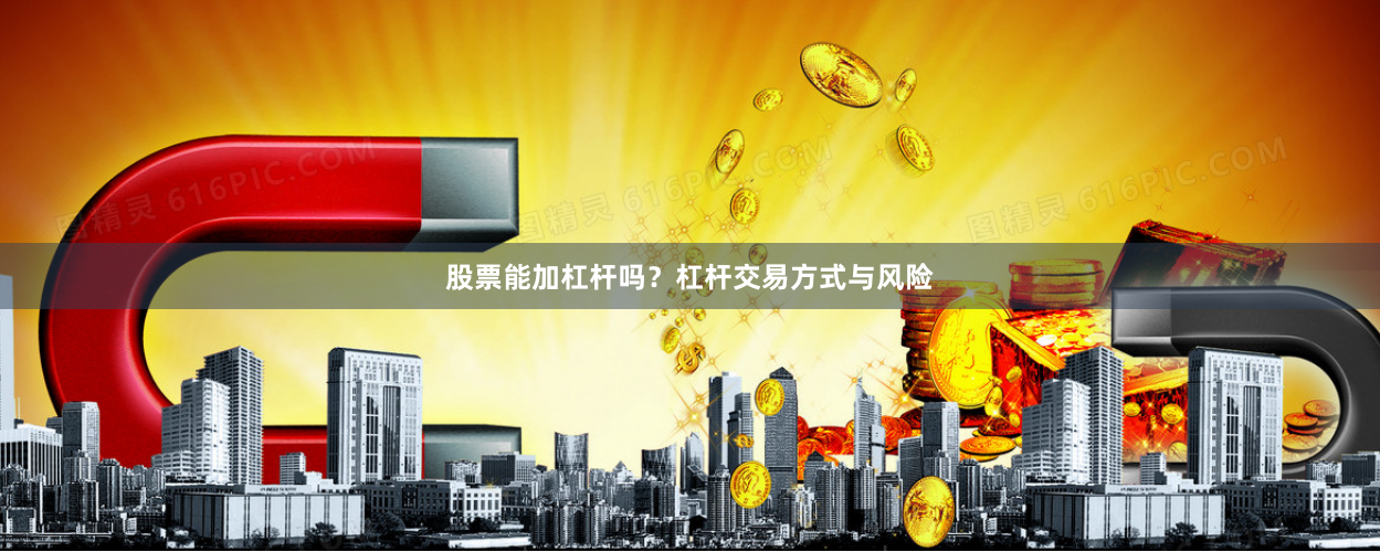 股票能加杠杆吗？杠杆交易方式与风险