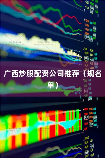 广西炒股配资公司推荐（规名单）