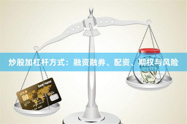 炒股加杠杆方式：融资融券、配资、期权与风险