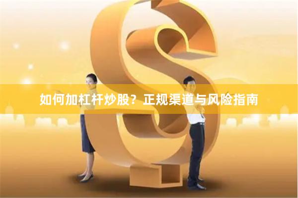 如何加杠杆炒股？正规渠道与风险指南