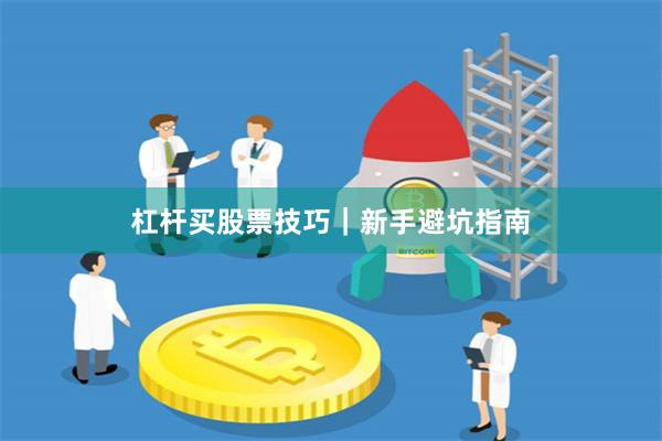 杠杆买股票技巧｜新手避坑指南