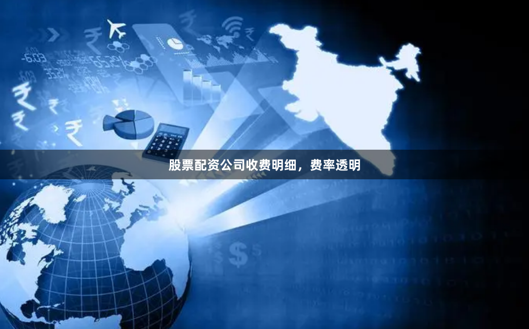 股票配资公司收费明细，费率透明