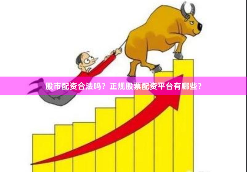 股市配资合法吗？正规股票配资平台有哪些？