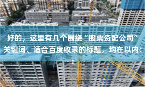 好的，这里有几个围绕“股票资配公司”关键词、适合百度收录的标题，均在以内：