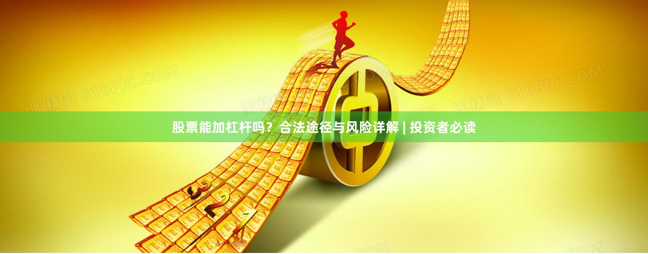 股票能加杠杆吗？合法途径与风险详解 | 投资者必读