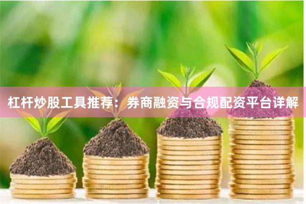 杠杆炒股工具推荐：券商融资与合规配资平台详解