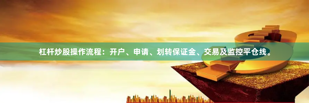 杠杆炒股操作流程：开户、申请、划转保证金、交易及监控平仓线。