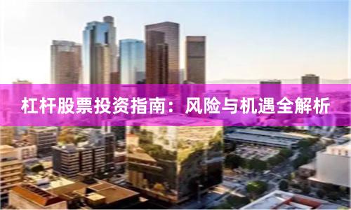 杠杆股票投资指南：风险与机遇全解析
