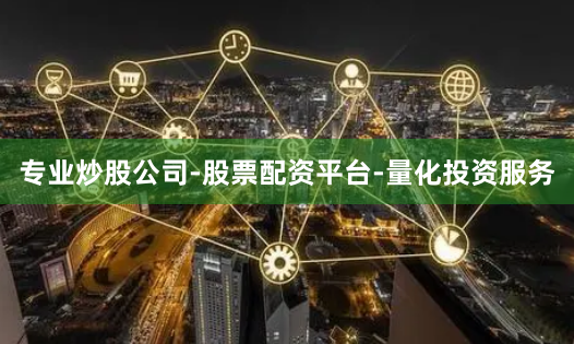 专业炒股公司-股票配资平台-量化投资服务
