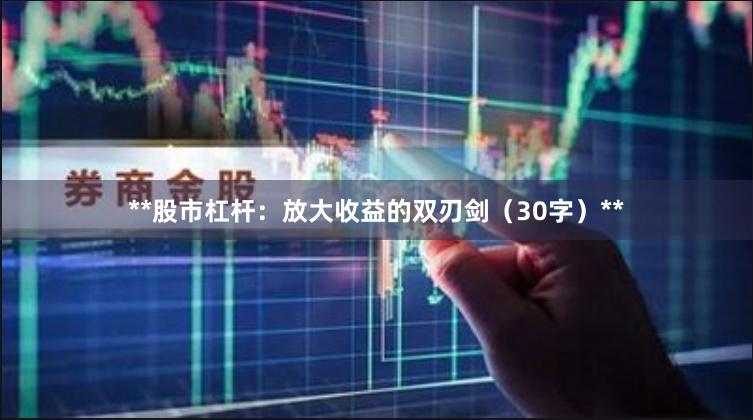 **股市杠杆：放大收益的双刃剑（30字）**