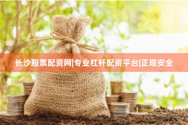 长沙股票配资网|专业杠杆配资平台|正规安全