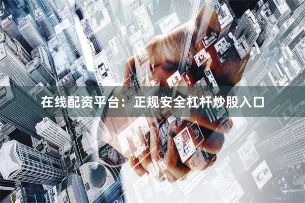 在线配资平台：正规安全杠杆炒股入口