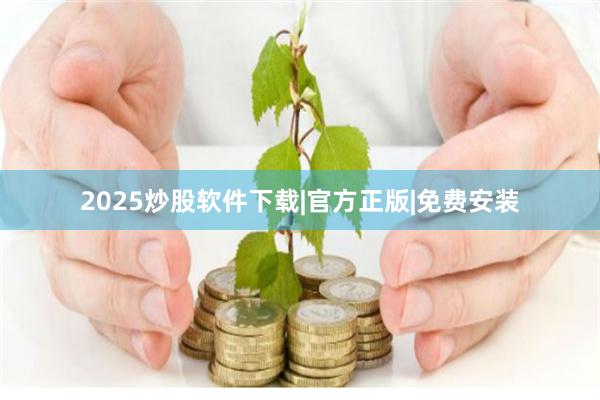 2025炒股软件下载|官方正版|免费安装