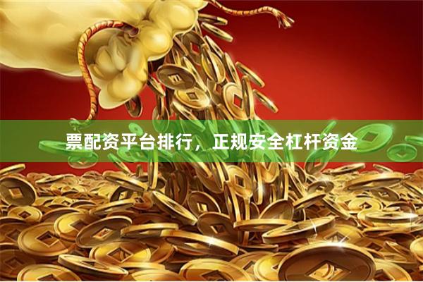 票配资平台排行，正规安全杠杆资金