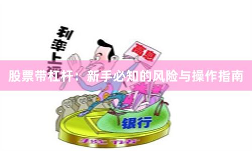 股票带杠杆：新手必知的风险与操作指南