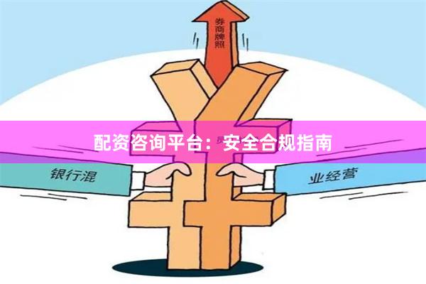 配资咨询平台：安全合规指南