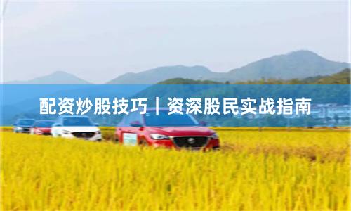 配资炒股技巧｜资深股民实战指南