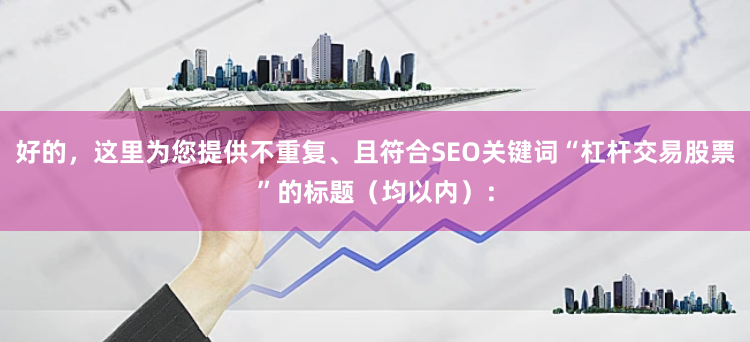 好的，这里为您提供不重复、且符合SEO关键词“杠杆交易股票”的标题（均以内）：