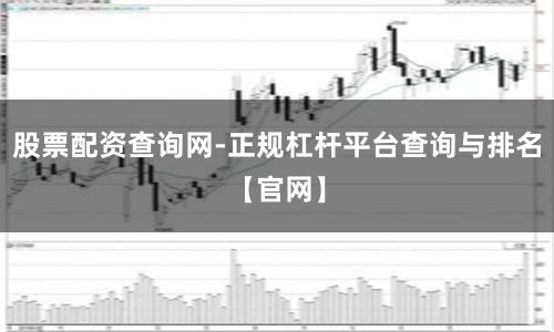 股票配资查询网-正规杠杆平台查询与排名【官网】