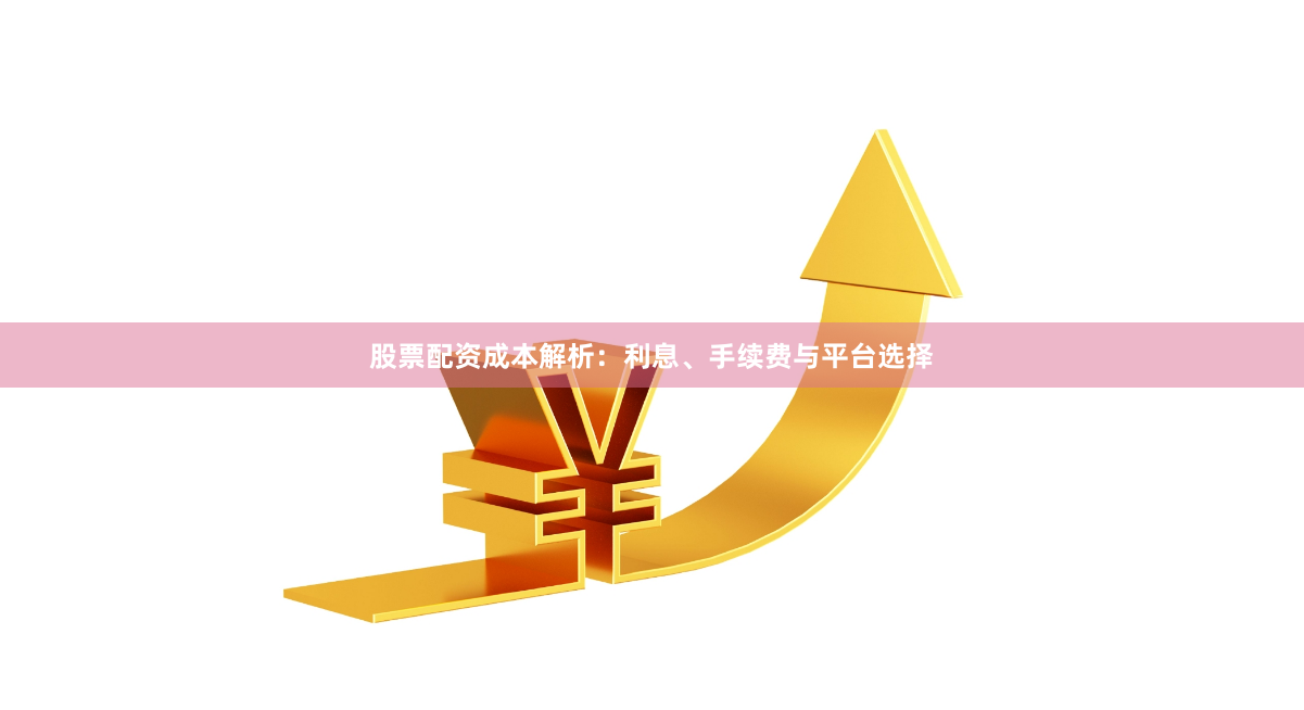 股票配资成本解析：利息、手续费与平台选择