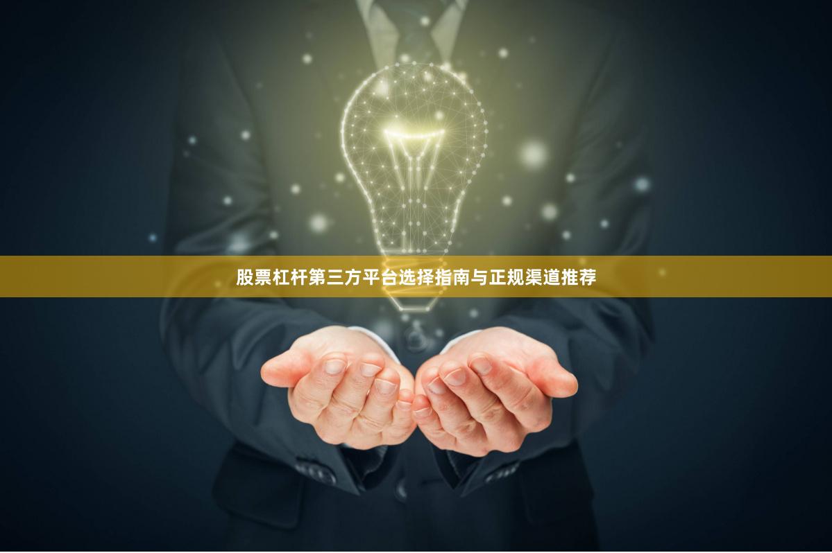 股票杠杆第三方平台选择指南与正规渠道推荐