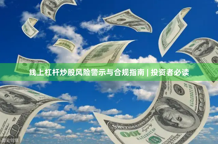 线上杠杆炒股风险警示与合规指南 | 投资者必读