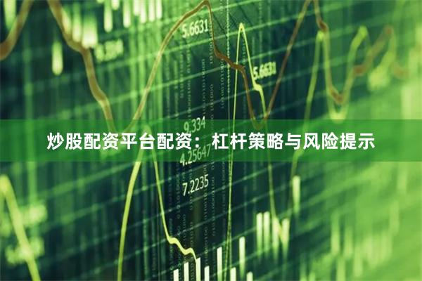 炒股配资平台配资：杠杆策略与风险提示