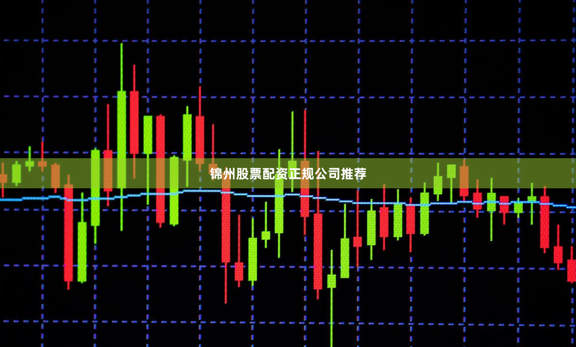 锦州股票配资正规公司推荐