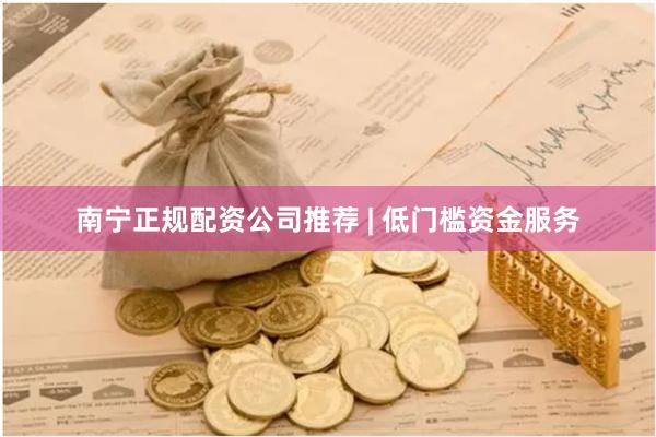 南宁正规配资公司推荐 | 低门槛资金服务