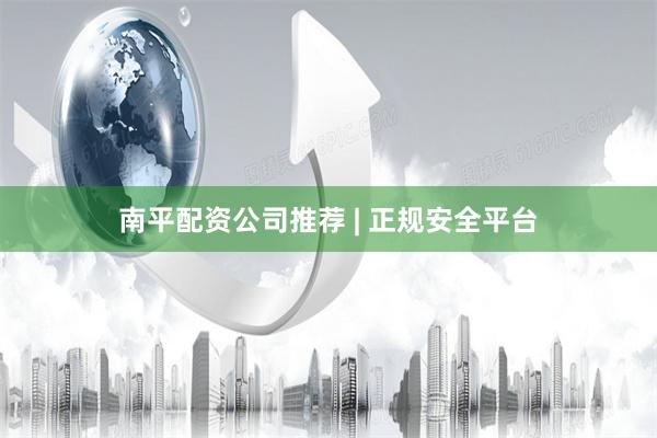 南平配资公司推荐 | 正规安全平台