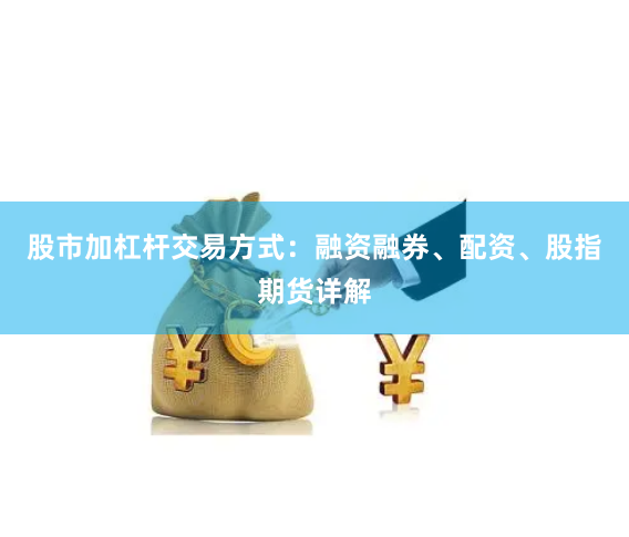 股市加杠杆交易方式：融资融券、配资、股指期货详解
