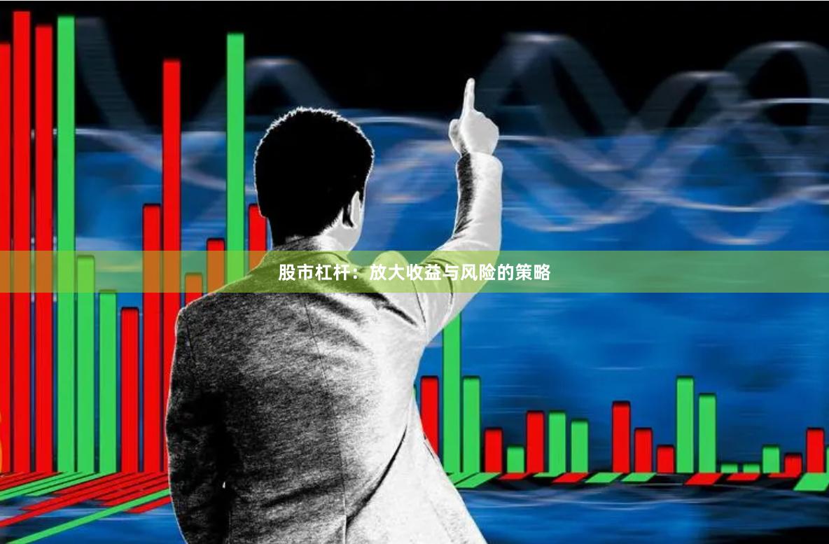 股市杠杆：放大收益与风险的策略
