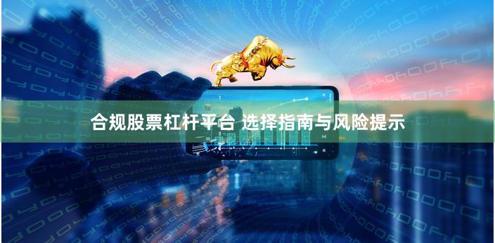 合规股票杠杆平台 选择指南与风险提示